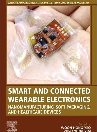 Smart and Connected Wearable Electronics: Nanomanufacturing, Soft Packaging, and Healthcare Devices (Woodhead Publishing Series in Electronic and Optical Materials)